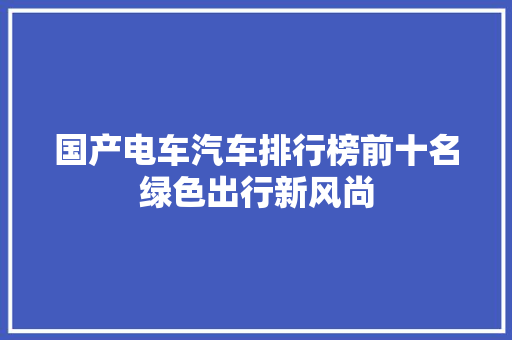 国产电车汽车排行榜前十名绿色出行新风尚