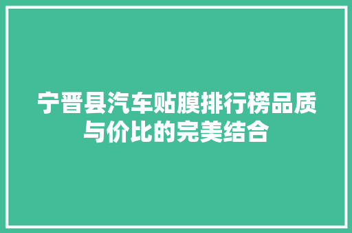 宁晋县汽车贴膜排行榜品质与价比的完美结合