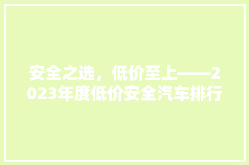 安全之选，低价至上——2023年度低价安全汽车排行榜前十名揭晓