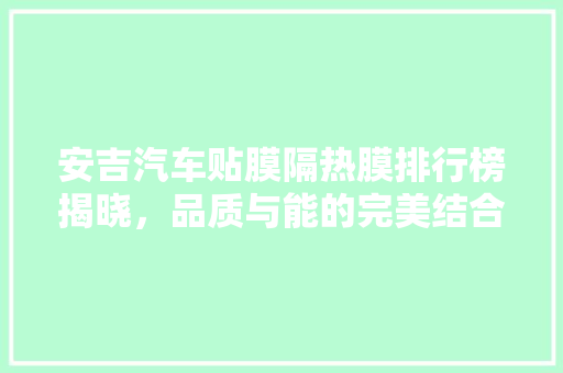 安吉汽车贴膜隔热膜排行榜揭晓，品质与能的完美结合  第1张