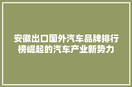 安徽出口国外汽车品牌排行榜崛起的汽车产业新势力