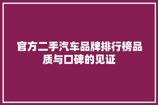官方二手汽车品牌排行榜品质与口碑的见证  第1张