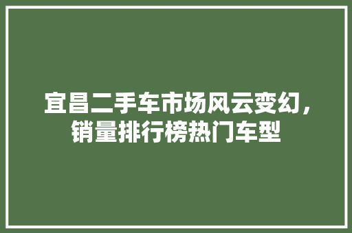 宜昌二手车市场风云变幻，销量排行榜热门车型