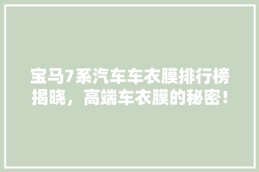 宝马7系汽车车衣膜排行榜揭晓，高端车衣膜的秘密！