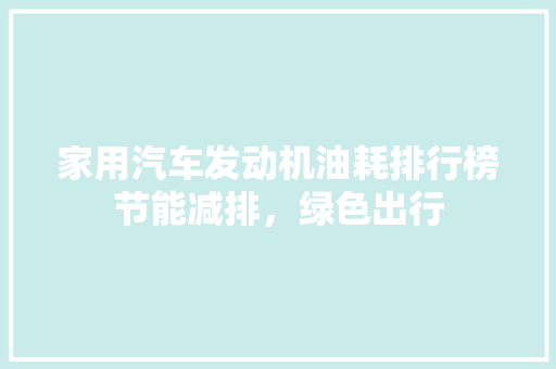 家用汽车发动机油耗排行榜节能减排，绿色出行