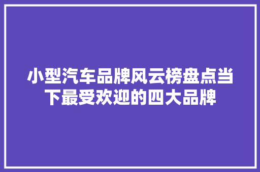 小型汽车品牌风云榜盘点当下最受欢迎的四大品牌