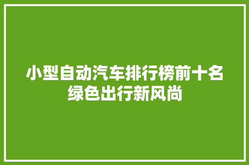 小型自动汽车排行榜前十名绿色出行新风尚