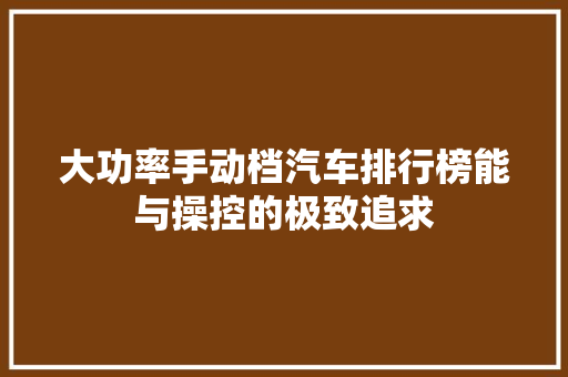 大功率手动档汽车排行榜能与操控的极致追求