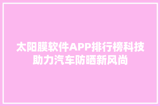 太阳膜软件APP排行榜科技助力汽车防晒新风尚