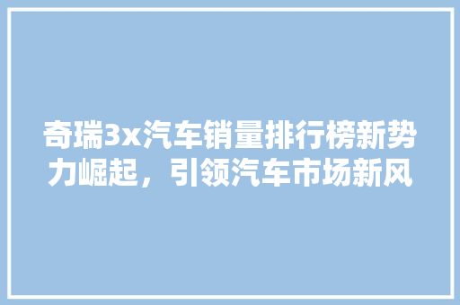 奇瑞3x汽车销量排行榜新势力崛起，引领汽车市场新风向