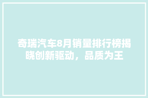 奇瑞汽车8月销量排行榜揭晓创新驱动，品质为王