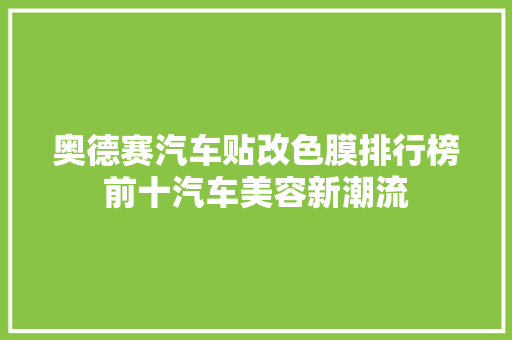 奥德赛汽车贴改色膜排行榜前十汽车美容新潮流