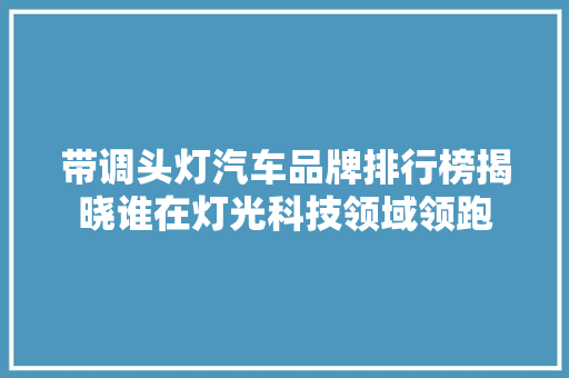 带调头灯汽车品牌排行榜揭晓谁在灯光科技领域领跑  第1张