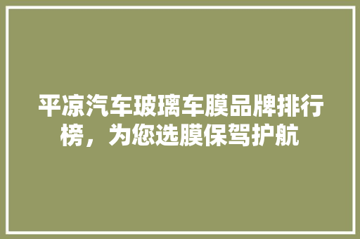 平凉汽车玻璃车膜品牌排行榜，为您选膜保驾护航  第1张