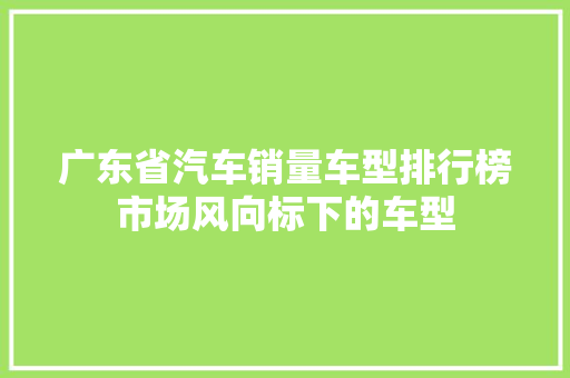 广东省汽车销量车型排行榜市场风向标下的车型
