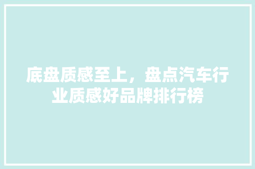 底盘质感至上，盘点汽车行业质感好品牌排行榜