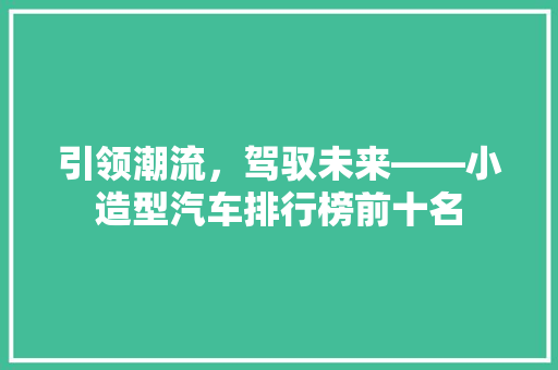 引领潮流，驾驭未来——小造型汽车排行榜前十名