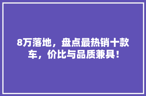 8万落地，盘点最热销十款车，价比与品质兼具！  第1张