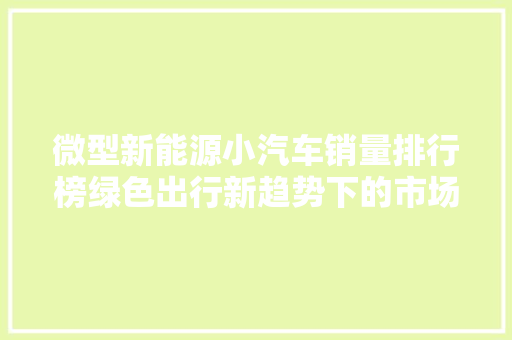 微型新能源小汽车销量排行榜绿色出行新趋势下的市场风云