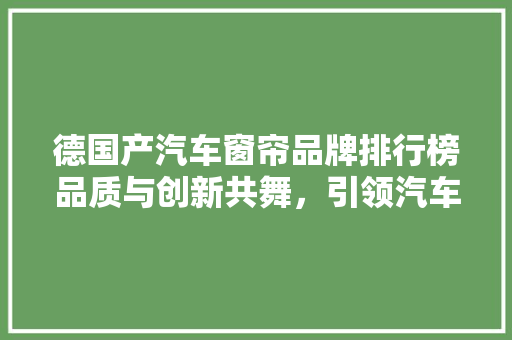 德国产汽车窗帘品牌排行榜品质与创新共舞，引领汽车时尚潮流