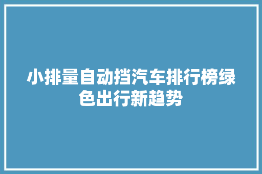 小排量自动挡汽车排行榜绿色出行新趋势  第1张