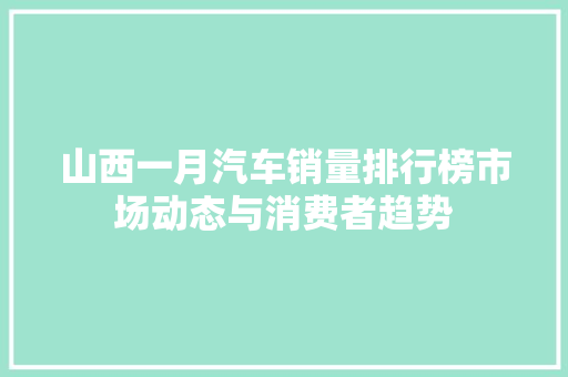 山西一月汽车销量排行榜市场动态与消费者趋势