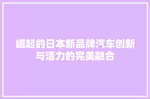 崛起的日本新品牌汽车创新与活力的完美融合