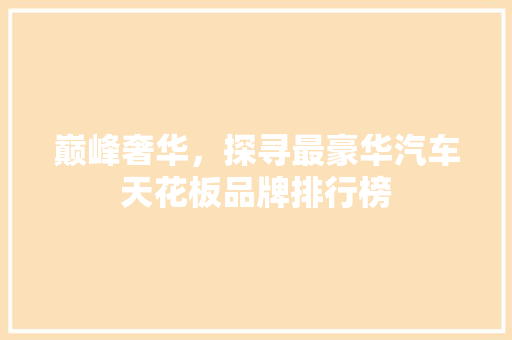 巅峰奢华，探寻最豪华汽车天花板品牌排行榜