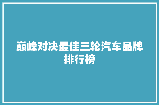 巅峰对决最佳三轮汽车品牌排行榜