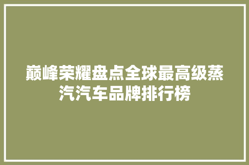 巅峰荣耀盘点全球最高级蒸汽汽车品牌排行榜  第1张