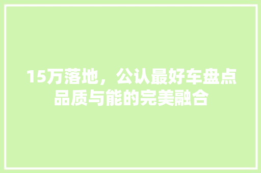 15万落地，公认最好车盘点品质与能的完美融合