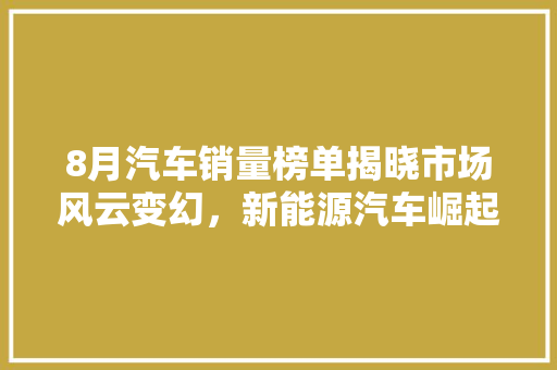 8月汽车销量榜单揭晓市场风云变幻，新能源汽车崛起