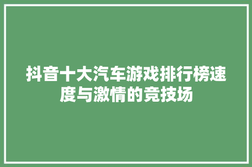 抖音十大汽车游戏排行榜速度与激情的竞技场