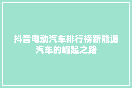 抖音电动汽车排行榜新能源汽车的崛起之路  第1张