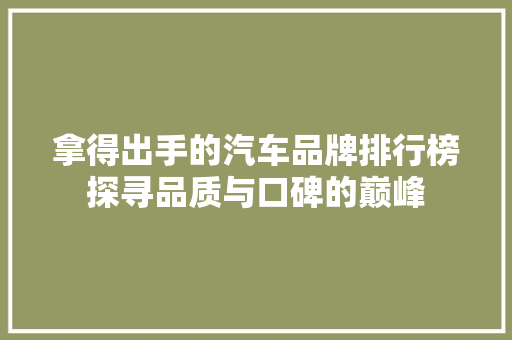 拿得出手的汽车品牌排行榜探寻品质与口碑的巅峰