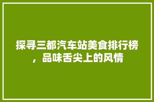 探寻三都汽车站美食排行榜，品味舌尖上的风情