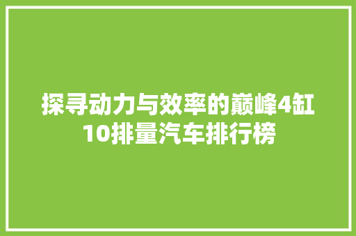 探寻动力与效率的巅峰4缸10排量汽车排行榜