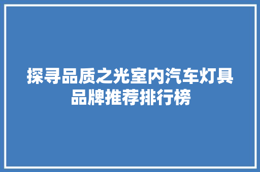 探寻品质之光室内汽车灯具品牌推荐排行榜
