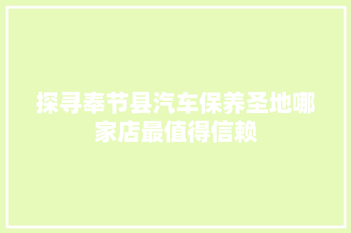 探寻奉节县汽车保养圣地哪家店最值得信赖  第1张