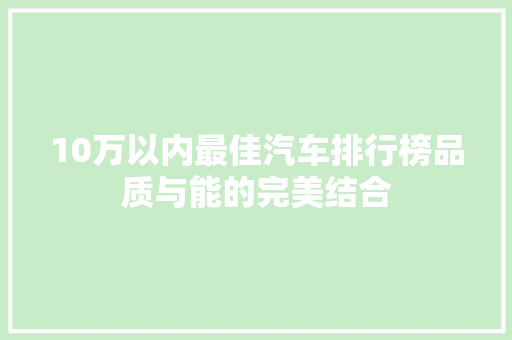 10万以内最佳汽车排行榜品质与能的完美结合