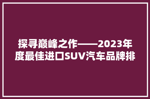 探寻巅峰之作——2023年度最佳进口SUV汽车品牌排行榜
