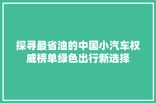 探寻最省油的中国小汽车权威榜单绿色出行新选择