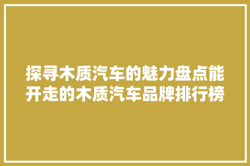探寻木质汽车的魅力盘点能开走的木质汽车品牌排行榜  第1张