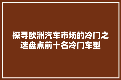 探寻欧洲汽车市场的冷门之选盘点前十名冷门车型