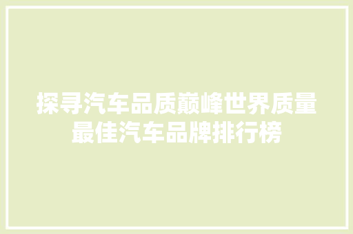 探寻汽车品质巅峰世界质量最佳汽车品牌排行榜