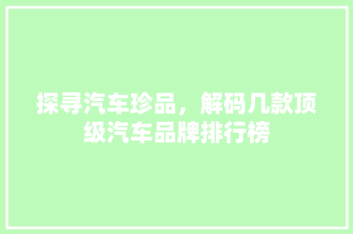 探寻汽车珍品，解码几款顶级汽车品牌排行榜  第1张