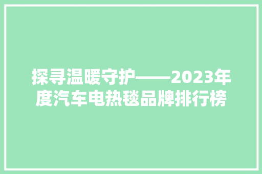 探寻温暖守护——2023年度汽车电热毯品牌排行榜