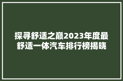 探寻舒适之巅2023年度最舒适一体汽车排行榜揭晓