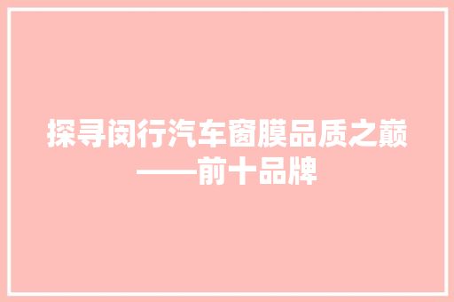 探寻闵行汽车窗膜品质之巅——前十品牌