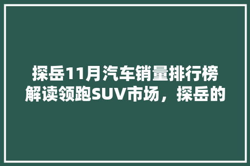 探岳11月汽车销量排行榜解读领跑SUV市场，探岳的硬核实力！